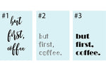But First, Coffee!! Blue or white or custom. Various fonts.