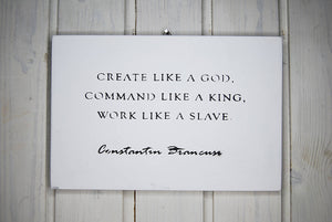 Create like a God, Command like a King... Brancusi. wall sign